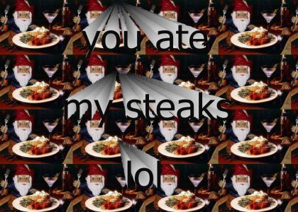 you ate my steaks lol