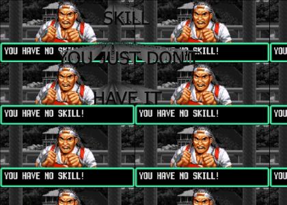 YOU HAVE NO SKILL