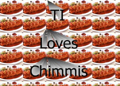 TI loves his chimmis