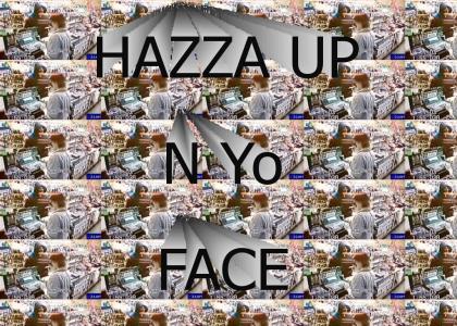 HAZZA UP N YO FACE