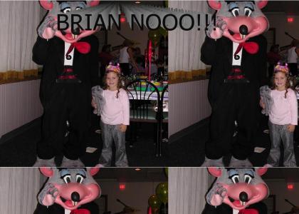 Brian not Chuckie Cheese!!!