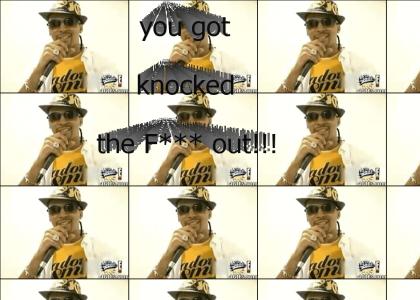 you got knocked the f*** out!!