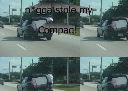 n*gga stole my Compaq!