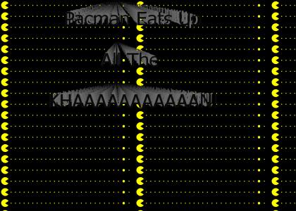 Pacman Eats Up All The KHAAAAAAAAAN