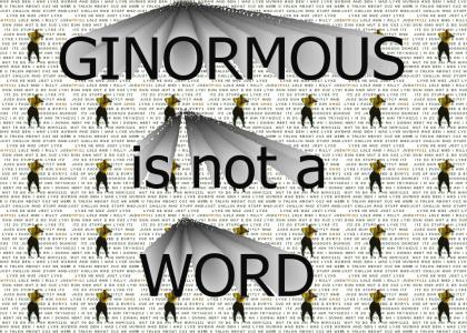 Ginormous ain't a word!
