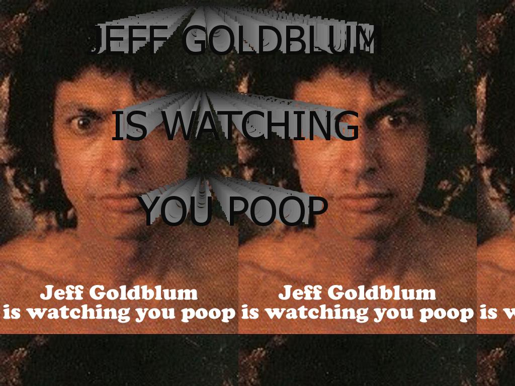 jeffgoldblumiswatchingyoupoop