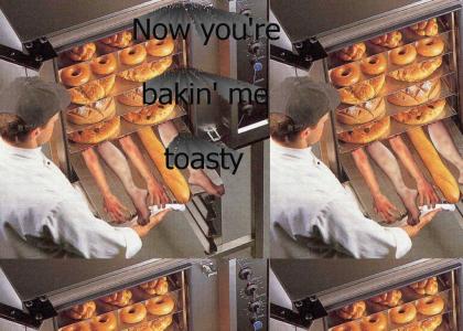 Now you're bakin' me toasty