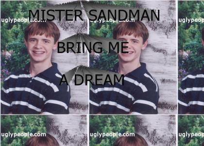 Mister Sandman, bring me a dream..