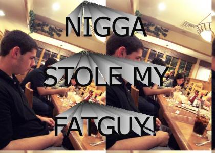 Nigga stole my fatguy