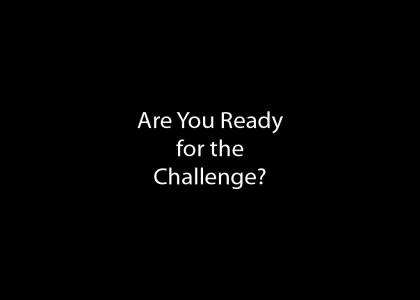 THE GREATEST CHALLENGE- ARE YOU GAME!