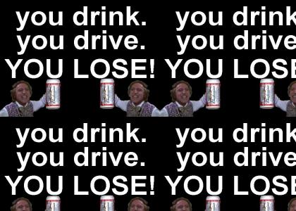 wonka says:  you drink.  you drive.  you lose.