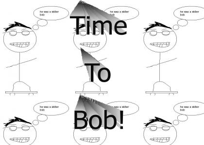 Time to Bob!