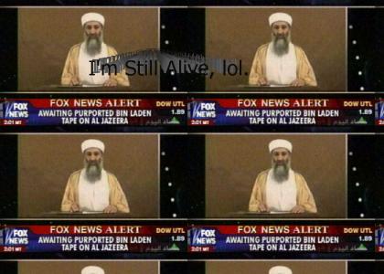 Bin Laden is ohhhh OOOHHHH stillll aliiiveee