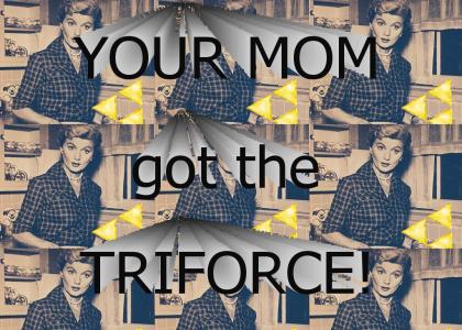 YOUR MOM got the Triforce!