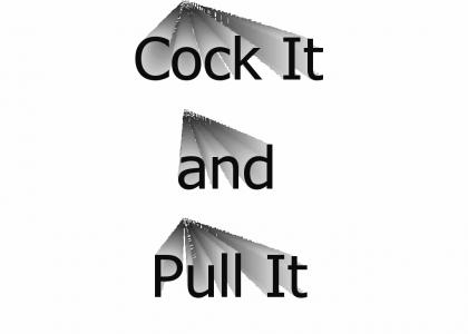 Cock It and Pull It
