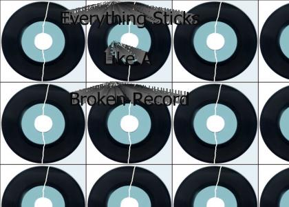 Everything sticks like a broken record