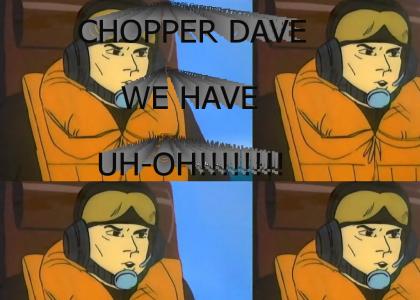 CHOPPER DAVE WE HAVE UH-OH