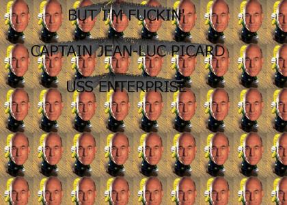But I'm fuckin' Captain Jean-Luc Picard