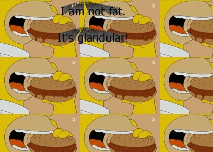 Homer: I am not fat. It is glandular!