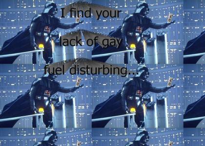 I find your lack of gay fuel disturbing...