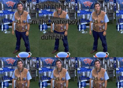 Duh I'm the Waterboy