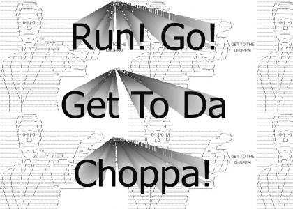 Get to da choppa!