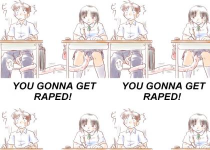 YOU GONNA GET RAPED!