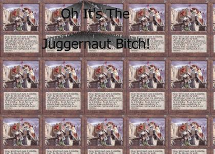 The Juggernaut...Bitch!