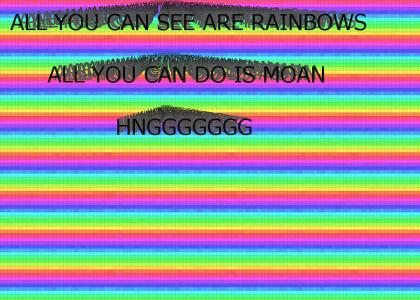 all you can see are rainbows all you can do is moan