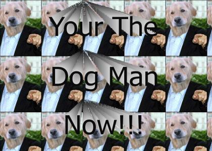 Your the Dog Man Now!!!