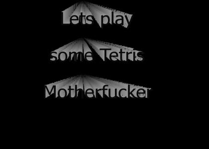 Lets play some Tetris Motherf***er