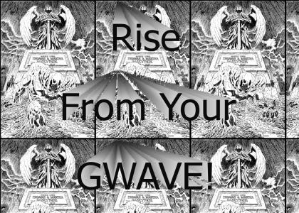 Rise from your gwave!