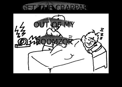 GET THE CRAPPAR OUT OF MY ROOMZOR