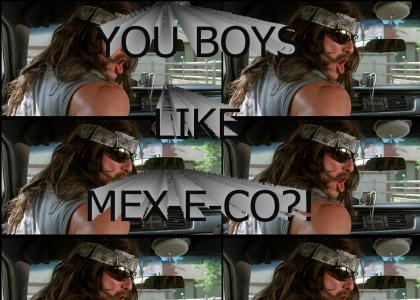YOU BOYS LIKE MEX-E-CO?!