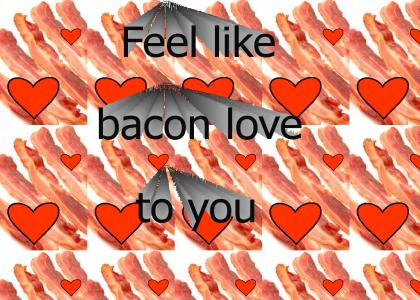 Feel like bacon love