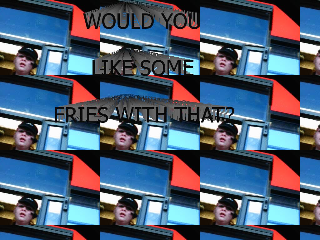 wouldyoulikefrieswiththat