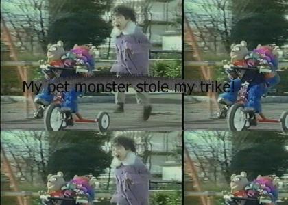 My pet monster stole my TRIKE!