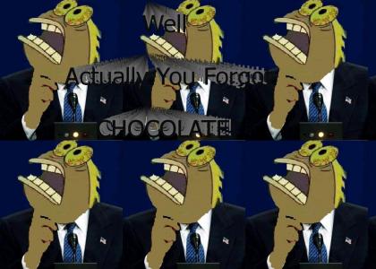 Well, actually, you forgot CHOCOLAAAAAATE!!!