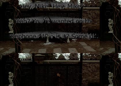 "Hey, Mike! Hey, Mikey? Yeah? You're wanted on the telephone. Who is it? Some girl."