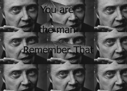 you are the man, remember that