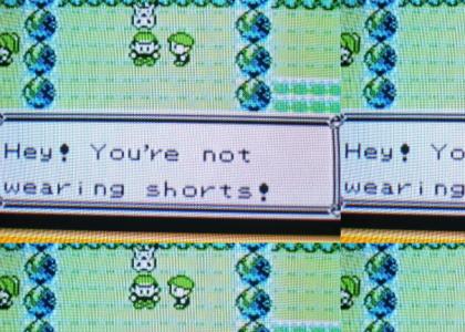 Hey! You're not wearing shorts!