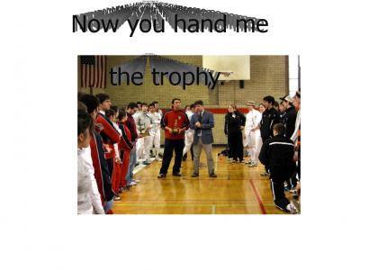 Now you hand me the trophy.