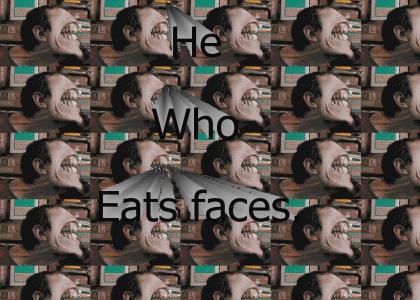 He who eats many faces!