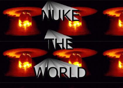 Nuke the world!