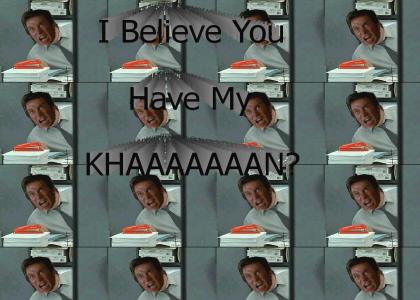 I Believe You Have My KHAAAAAAN?
