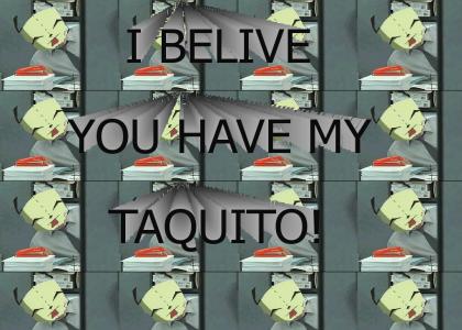 i belive u have my taquito
