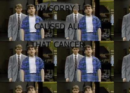 I'm Sorry I Caused All That Cancer