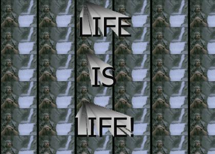 LIFE IS LIFE!
