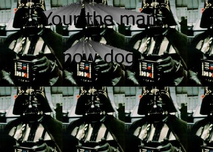 Vader: your the man now dog.