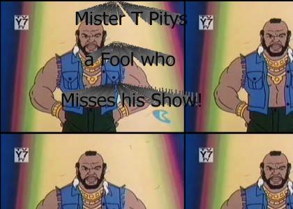 Mister T Pitys a fool that...